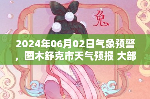 2024年06月02日气象预警，图木舒克市天气预报 大部晴