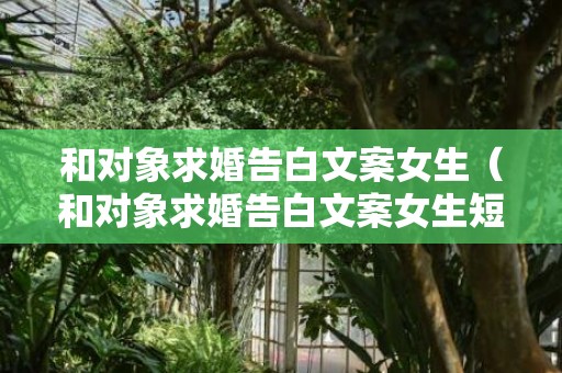 和对象求婚告白文案女生（和对象求婚告白文案女生短句）
