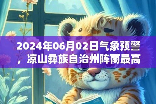2024年06月02日气象预警，凉山彝族自治州阵雨最高温度30度