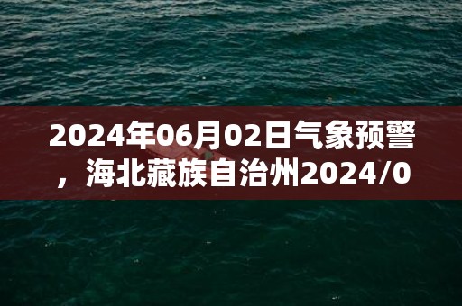 2024年06月02日气象预警，海北藏族自治州2024/06/02小雨最高气温18度