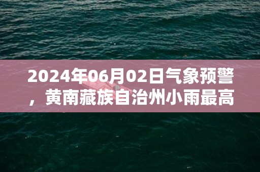 2024年06月02日气象预警，黄南藏族自治州小雨最高气温21度
