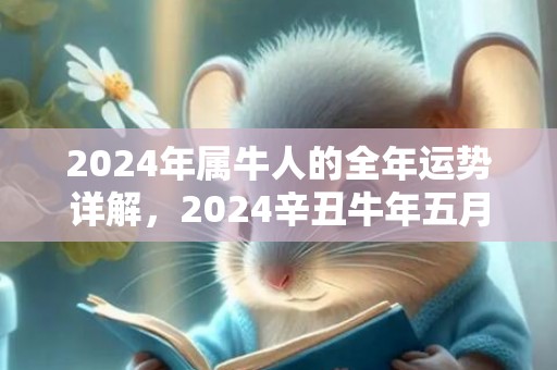2024年属牛人的全年运势详解，2024辛丑牛年五月十五当天黄历好吗