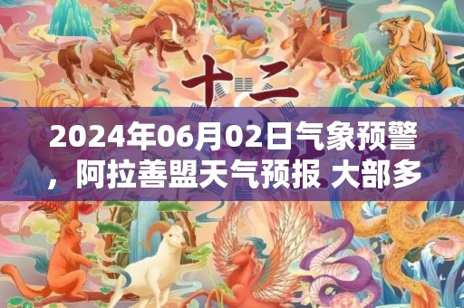 2024年06月02日气象预警，阿拉善盟天气预报 大部多云