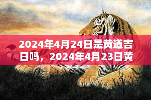 2024年4月24日是黄道吉日吗，2024年4月23日黄历查询
