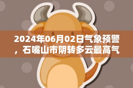 2024年06月02日气象预警，石嘴山市阴转多云最高气温26度