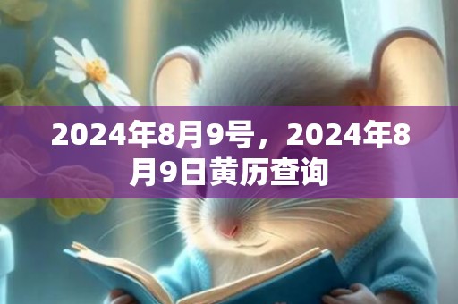2024年8月9号，2024年8月9日黄历查询
