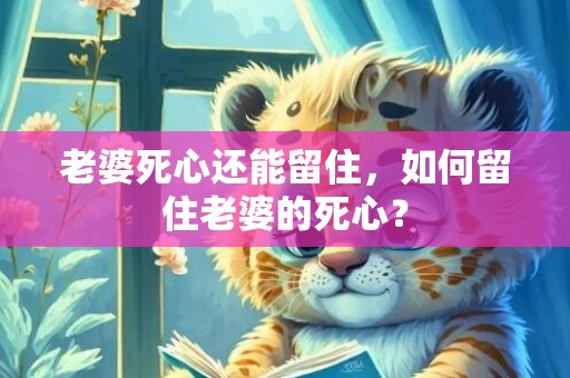 老婆死心还能留住，如何留住老婆的死心？