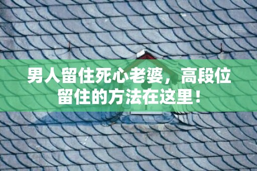 男人留住死心老婆，高段位留住的方法在这里！