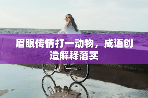 眉眼传情打一动物，成语创造解释落实插图