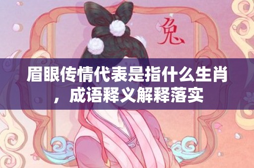 眉眼传情代表是指什么生肖，成语释义解释落实插图