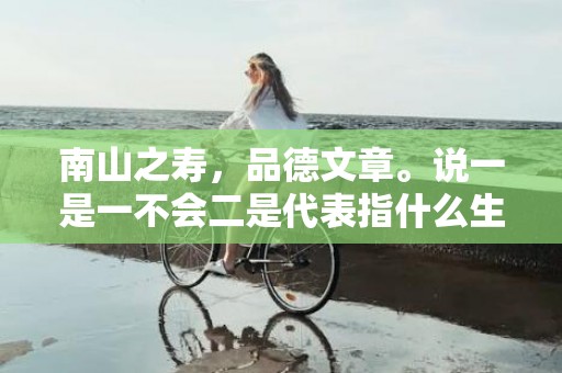 南山之寿，品德文章。说一是一不会二是代表指什么生肖，成语释义解释落实插图