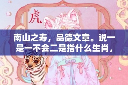 南山之寿，品德文章。说一是一不会二是指什么生肖，成语释义解释落实插图