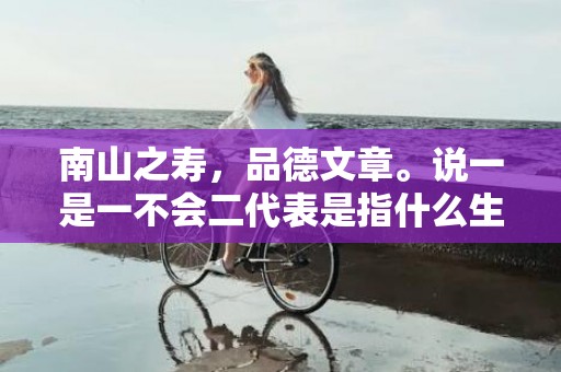 南山之寿，品德文章。说一是一不会二代表是指什么生肖，成语释义解释落实插图
