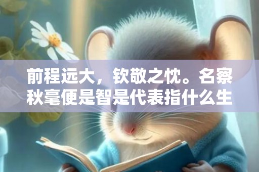 前程远大，钦敬之忱。名察秋毫便是智是代表指什么生肖，成语释义解释落实插图
