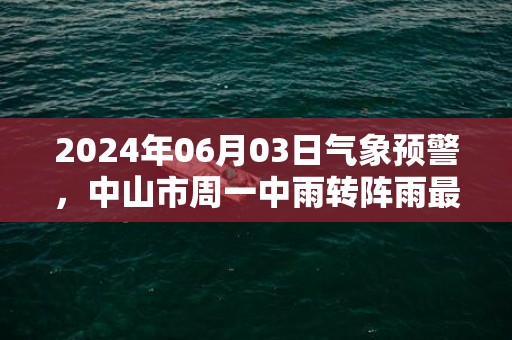 2024年06月03日气象预警，中山市周一中雨转阵雨最高温度29℃