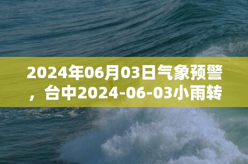 2024年06月03日气象预警，台中2024-06-03小雨转阴最高温度28℃