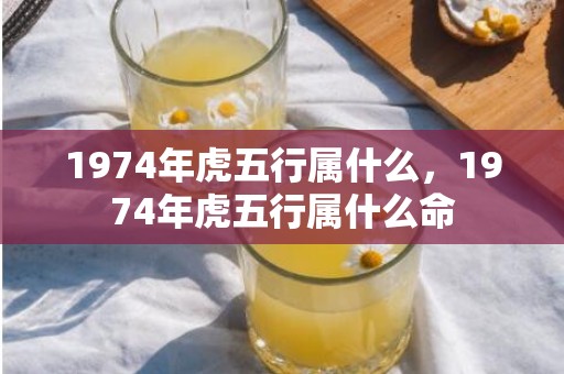 1974年虎五行属什么，1974年虎五行属什么命