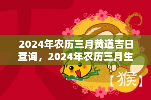 2024年农历三月黄道吉日查询，2024年农历三月生肖鼠的人运势及运程详解