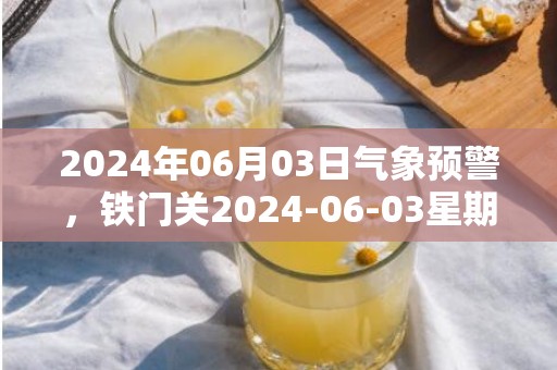 2024年06月03日气象预警，铁门关2024-06-03星期一晴转小雨最高温度30℃