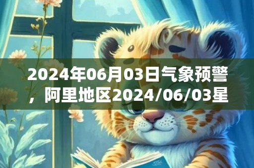 2024年06月03日气象预警，阿里地区2024/06/03星期一天气预报 大部多云