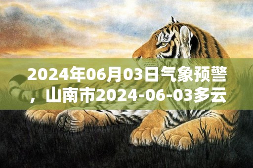 2024年06月03日气象预警，山南市2024-06-03多云最高温度24℃