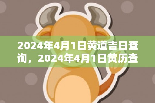 2024年4月1日黄道吉日查询，2024年4月1日黄历查询