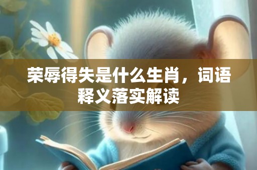 荣辱得失是什么生肖，词语释义落实解读