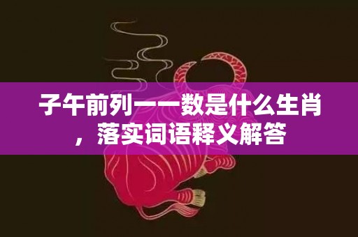 子午前列一一数是什么生肖，落实词语释义解答