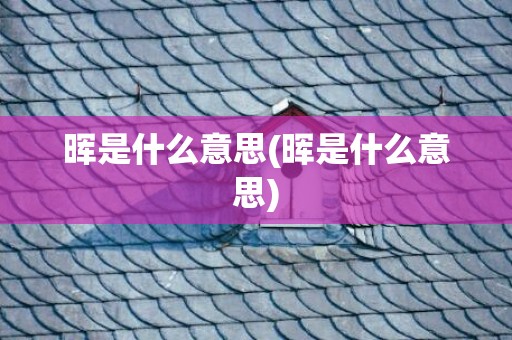 晖是什么意思(晖是什么意思)