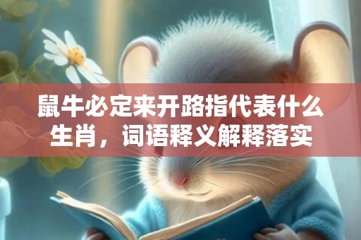 鼠牛必定来开路指代表什么生肖，词语释义解释落实插图