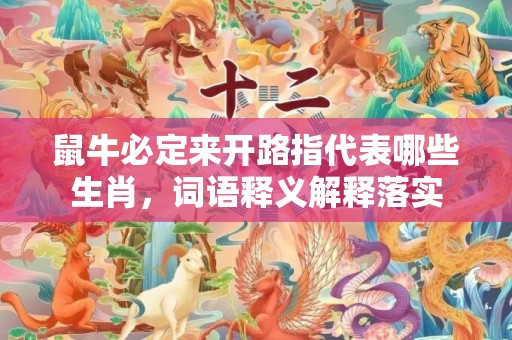 鼠牛必定来开路指代表哪些生肖，词语释义解释落实插图