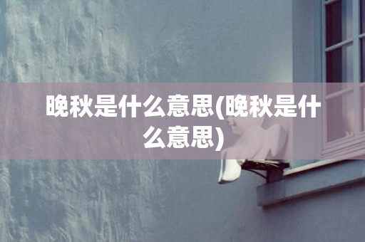 晚秋是什么意思(晚秋是什么意思)