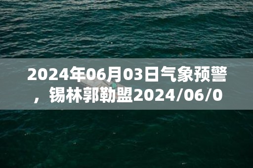 2024年06月03日气象预警，锡林郭勒盟2024/06/03周一晴最高气温30度