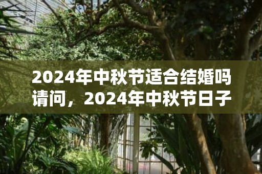 2024年中秋节适合结婚吗请问，2024年中秋节日子好不好