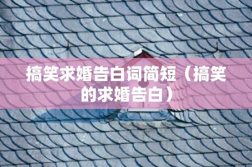 搞笑求婚告白词简短（搞笑的求婚告白）