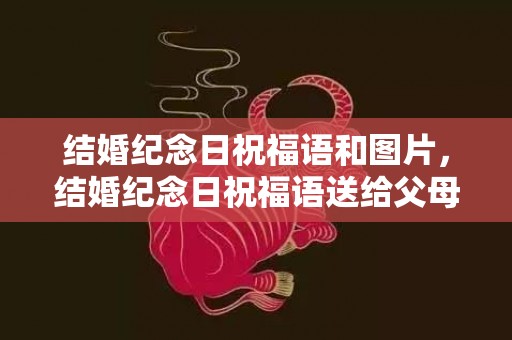 结婚纪念日祝福语和图片，结婚纪念日祝福语送给父母的话？结婚纪念日给父母话