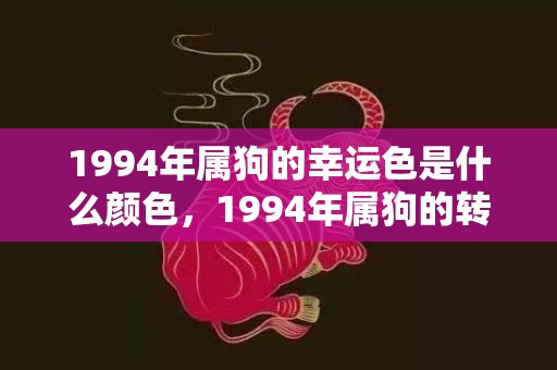1994年属狗的幸运色是什么颜色，1994年属狗的转折点在什么时候