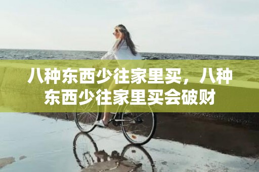 八种东西少往家里买，八种东西少往家里买会破财
