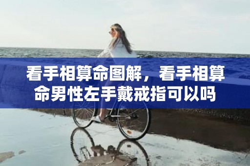 看手相算命图解，看手相算命男性左手戴戒指可以吗