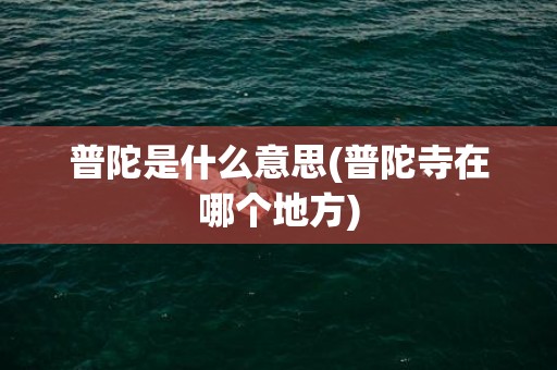 普陀是什么意思(普陀寺在哪个地方)