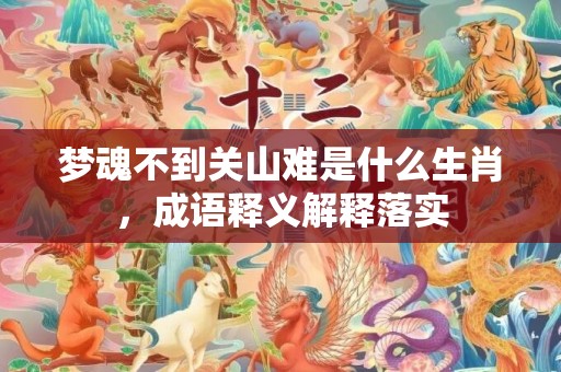 梦魂不到关山难是什么生肖，成语释义解释落实插图