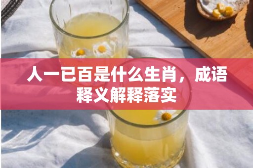 人一已百是什么生肖，成语释义解释落实插图