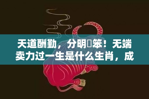天道酬勤，分明搵笨！无端卖力过一生是什么生肖，成语释义解释落实插图