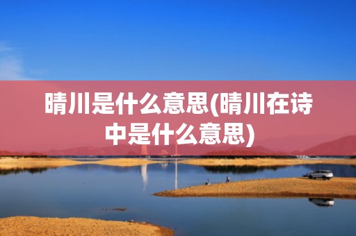 晴川是什么意思(晴川在诗中是什么意思)