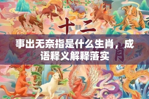 事出无奈指是什么生肖，成语释义解释落实插图