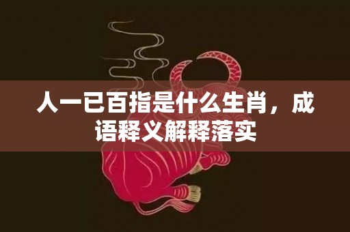 人一已百指是什么生肖，成语释义解释落实插图