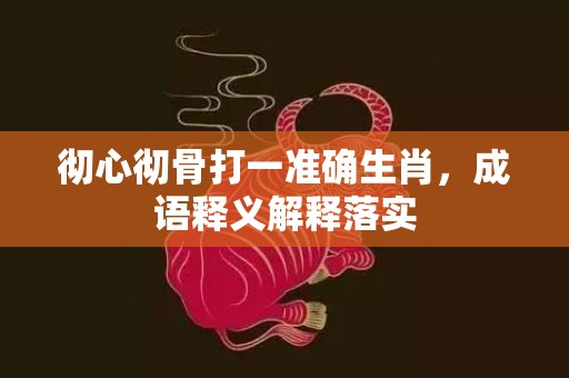 彻心彻骨打一准确生肖，成语释义解释落实插图
