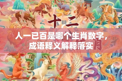 人一已百是哪个生肖数字，成语释义解释落实