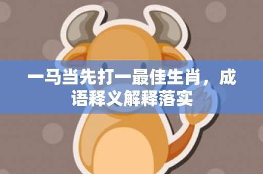 一马当先打一最佳生肖，成语释义解释落实插图