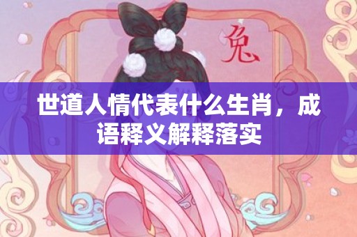 世道人情代表什么生肖，成语释义解释落实插图